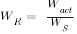 W_R  ~=~  {W_act} / {W_S}